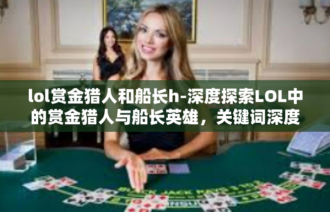 lol赏金猎人和船长h-深度探索LOL中的赏金猎人与船长英雄，关键词深度解析-lol赏金猎人和船长h