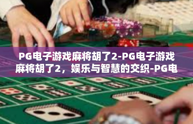 PG电子游戏麻将胡了2-PG电子游戏麻将胡了2，娱乐与智慧的交织-PG电子游戏麻将胡了2