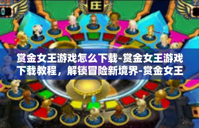 赏金女王游戏怎么下载-赏金女王游戏下载教程，解锁冒险新境界-赏金女王游戏怎么下载