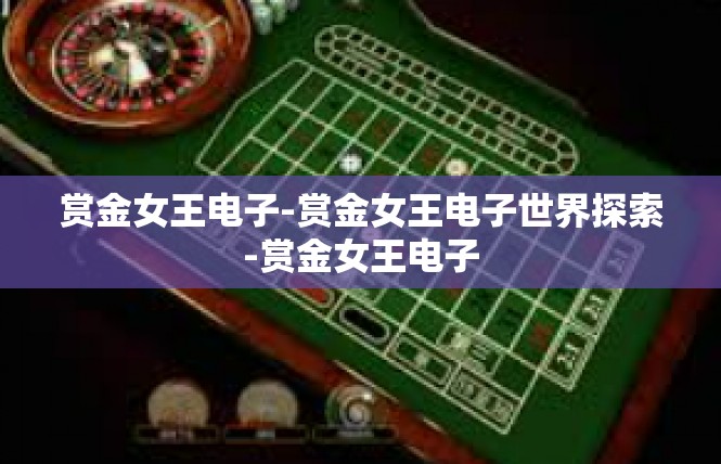 赏金女王电子-赏金女王电子世界探索-赏金女王电子