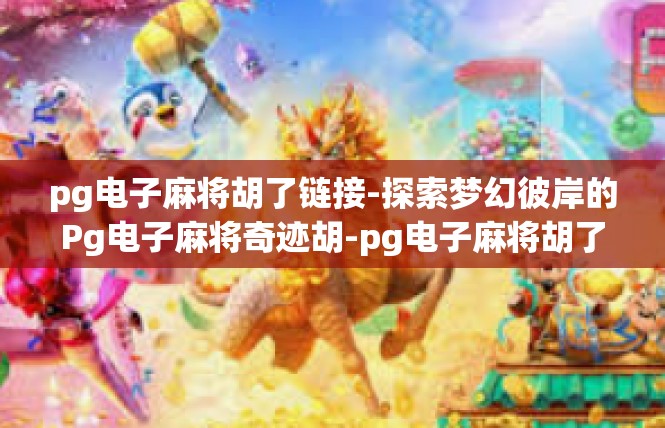 pg电子麻将胡了链接-探索梦幻彼岸的Pg电子麻将奇迹胡-pg电子麻将胡了链接