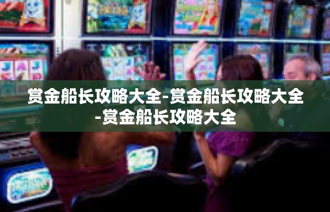赏金船长攻略大全-赏金船长攻略大全-赏金船长攻略大全