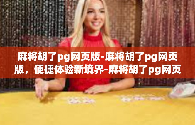 麻将胡了pg网页版-麻将胡了pg网页版，便捷体验新境界-麻将胡了pg网页版