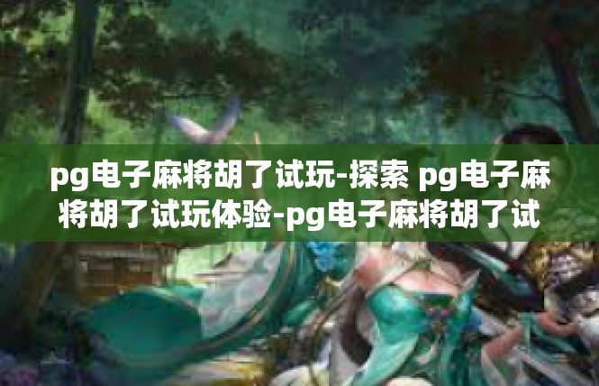 pg电子麻将胡了试玩-探索 pg电子麻将胡了试玩体验-pg电子麻将胡了试玩