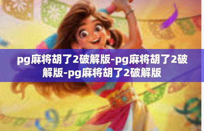 pg麻将胡了2破解版-pg麻将胡了2破解版-pg麻将胡了2破解版