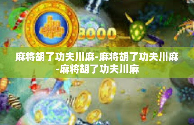 麻将胡了功夫川麻-麻将胡了功夫川麻-麻将胡了功夫川麻