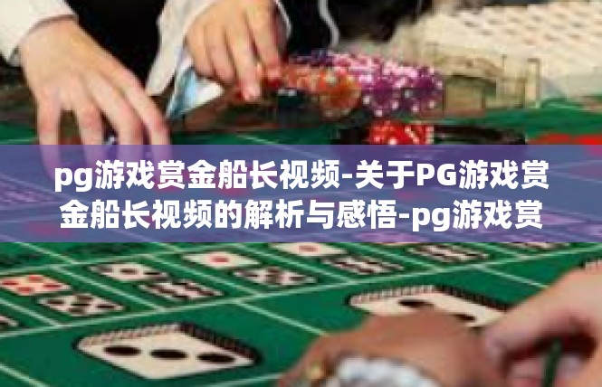 pg游戏赏金船长视频-关于PG游戏赏金船长视频的解析与感悟-pg游戏赏金船长视频