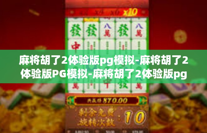 麻将胡了2体验版pg模拟-麻将胡了2体验版PG模拟-麻将胡了2体验版pg模拟