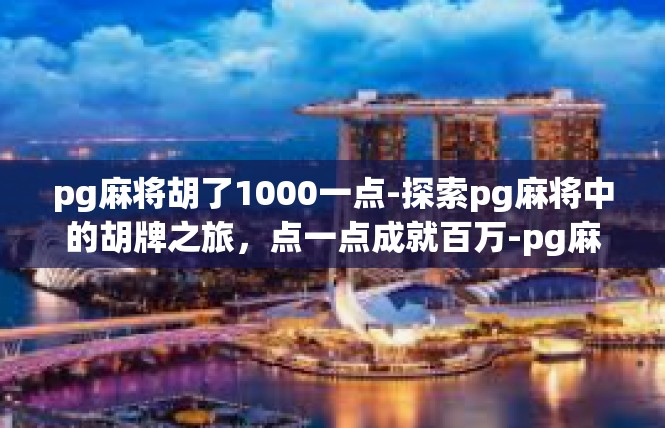 pg麻将胡了1000一点-探索pg麻将中的胡牌之旅，点一点成就百万-pg麻将胡了1000一点