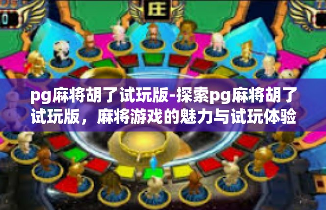 pg麻将胡了试玩版-探索pg麻将胡了试玩版，麻将游戏的魅力与试玩体验-pg麻将胡了试玩版