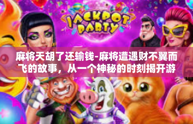 麻将天胡了还输钱-麻将遭遇财不翼而飞的故事，从一个神秘的时刻揭开游戏的天胡后输钱的双重世界-麻将天胡了还输钱