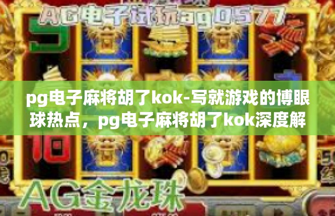 pg电子麻将胡了kok-写就游戏的博眼球热点，pg电子麻将胡了kok深度解析-pg电子麻将胡了kok