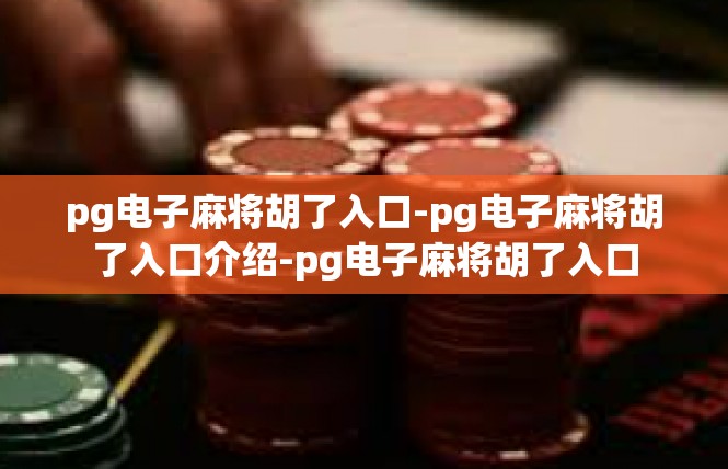 pg电子麻将胡了入口-pg电子麻将胡了入口介绍-pg电子麻将胡了入口