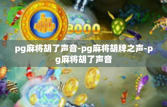pg麻将胡了声音-pg麻将胡牌之声-pg麻将胡了声音