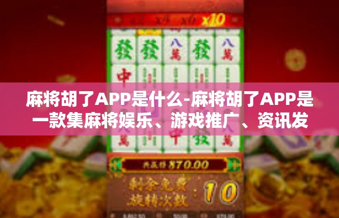 麻将胡了APP是什么-麻将胡了APP是一款集麻将娱乐、游戏推广、资讯发布等多功能于一体的移动应用。它为用户提供了一个便捷、丰富的麻将体验，让玩家在玩麻将的过程中能获得更多乐趣。麻将胡了APP是什么