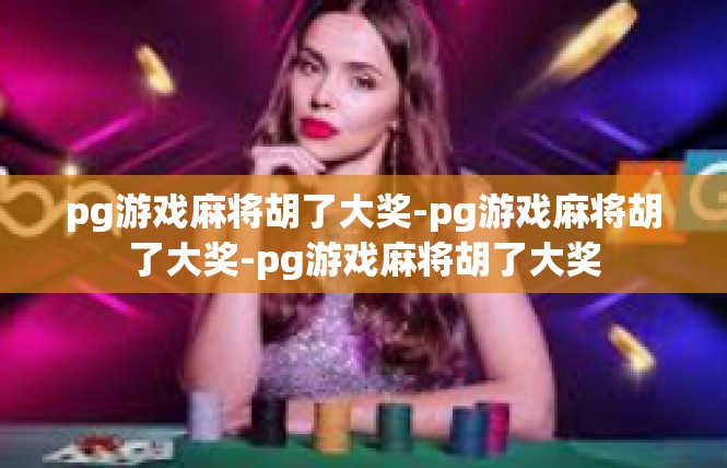 pg游戏麻将胡了大奖-pg游戏麻将胡了大奖-pg游戏麻将胡了大奖