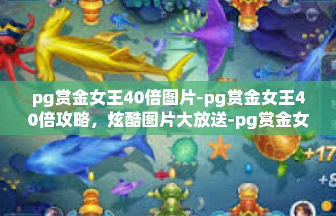 pg赏金女王40倍图片-pg赏金女王40倍攻略，炫酷图片大放送-pg赏金女王40倍图片