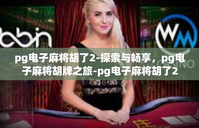 pg电子麻将胡了2-探索与畅享，pg电子麻将胡牌之旅-pg电子麻将胡了2