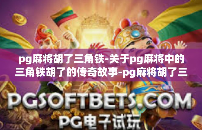 pg麻将胡了三角铁-关于pg麻将中的三角铁胡了的传奇故事-pg麻将胡了三角铁