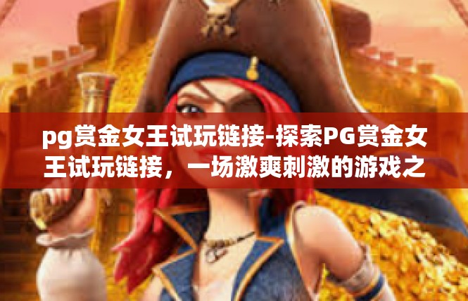 pg赏金女王试玩链接-探索PG赏金女王试玩链接，一场激爽刺激的游戏之旅-pg赏金女王试玩链接