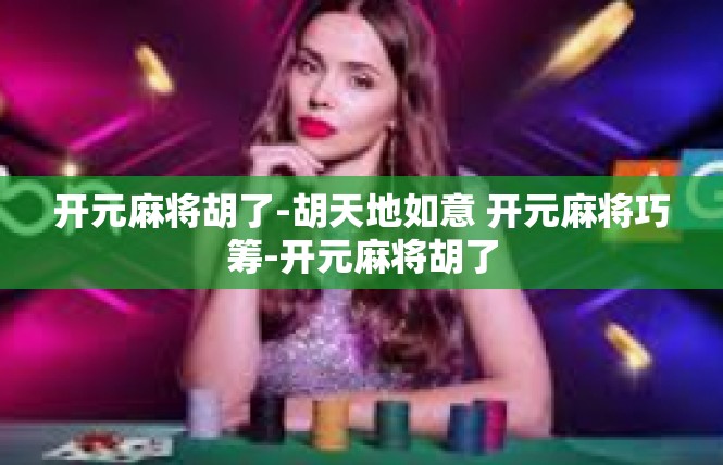 开元麻将胡了-胡天地如意 开元麻将巧筹-开元麻将胡了