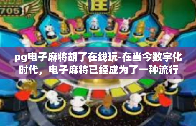 pg电子麻将胡了在线玩-在当今数字化时代，电子麻将已经成为了一种流行的娱乐方式。其中，pg电子麻将是一款深受玩家喜爱的麻将游戏。玩家可以通过在线玩的方式，随时随地享受麻将的乐趣。pg电子麻将胡了在线玩
