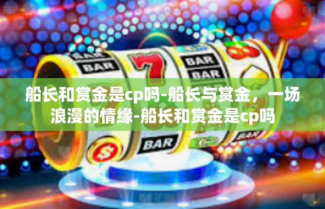 船长和赏金是cp吗-船长与赏金，一场浪漫的情缘-船长和赏金是cp吗