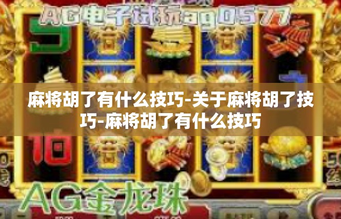 麻将胡了有什么技巧-关于麻将胡了技巧-麻将胡了有什么技巧