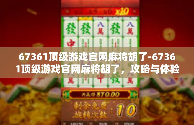 67361顶级游戏官网麻将胡了-67361顶级游戏官网麻将胡了，攻略与体验-67361顶级游戏官网麻将胡了