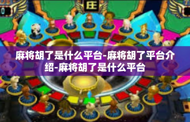 麻将胡了是什么平台-麻将胡了平台介绍-麻将胡了是什么平台