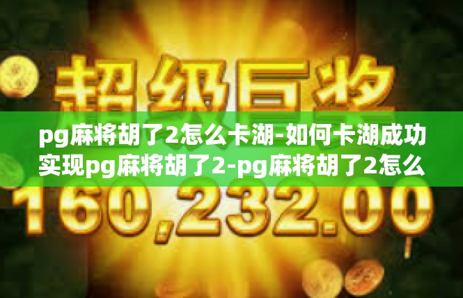 pg麻将胡了2怎么卡湖-如何卡湖成功实现pg麻将胡了2-pg麻将胡了2怎么卡湖