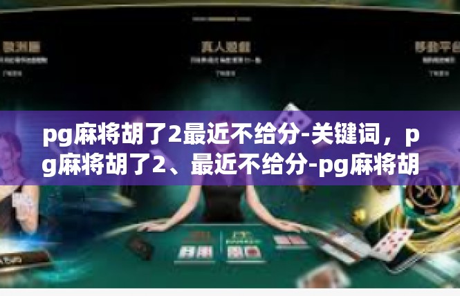 pg麻将胡了2最近不给分-关键词，pg麻将胡了2、最近不给分-pg麻将胡了2最近不给分