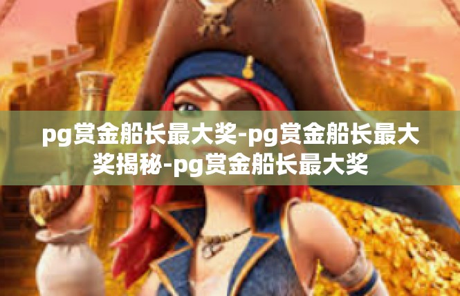 pg赏金船长最大奖-pg赏金船长最大奖揭秘-pg赏金船长最大奖