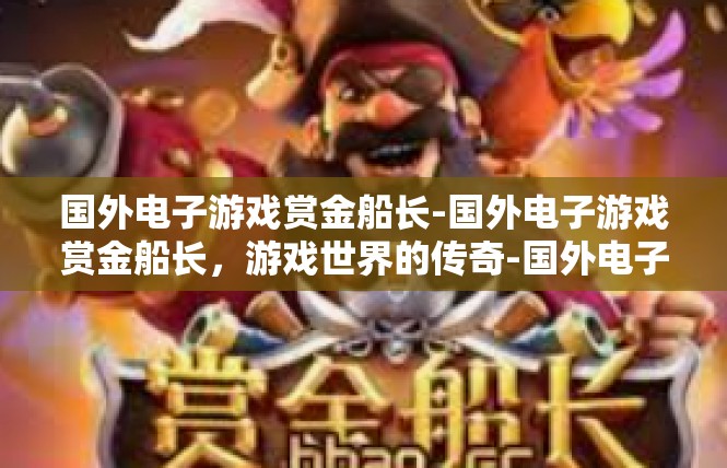 国外电子游戏赏金船长-国外电子游戏赏金船长，游戏世界的传奇-国外电子游戏赏金船长
