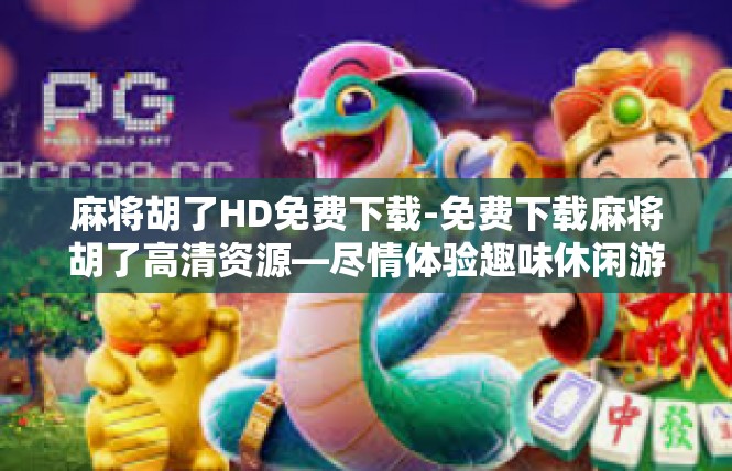 麻将胡了HD免费下载-免费下载麻将胡了高清资源—尽情体验趣味休闲游戏-麻将胡了HD免费下载