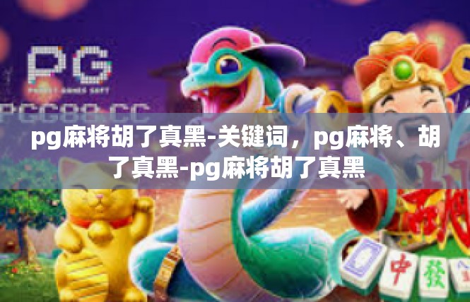 pg麻将胡了真黑-关键词，pg麻将、胡了真黑-pg麻将胡了真黑