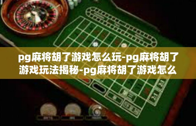 pg麻将胡了游戏怎么玩-pg麻将胡了游戏玩法揭秘-pg麻将胡了游戏怎么玩