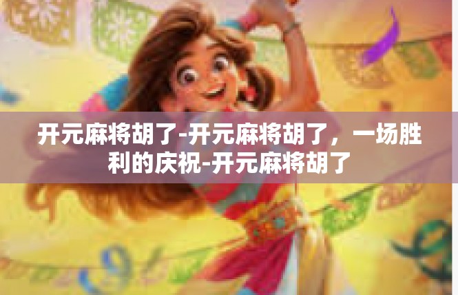 开元麻将胡了-开元麻将胡了，一场胜利的庆祝-开元麻将胡了