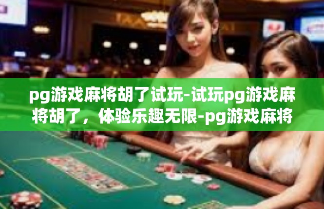 pg游戏麻将胡了试玩-试玩pg游戏麻将胡了，体验乐趣无限-pg游戏麻将胡了试玩