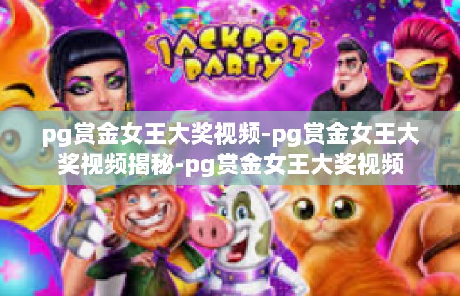 pg赏金女王大奖视频-pg赏金女王大奖视频揭秘-pg赏金女王大奖视频