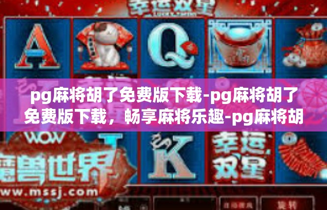 pg麻将胡了免费版下载-pg麻将胡了免费版下载，畅享麻将乐趣-pg麻将胡了免费版下载