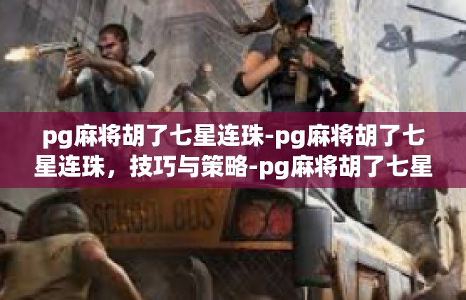 pg麻将胡了七星连珠-pg麻将胡了七星连珠，技巧与策略-pg麻将胡了七星连珠