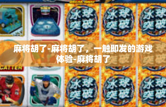 麻将胡了-麻将胡了，一触即发的游戏体验-麻将胡了