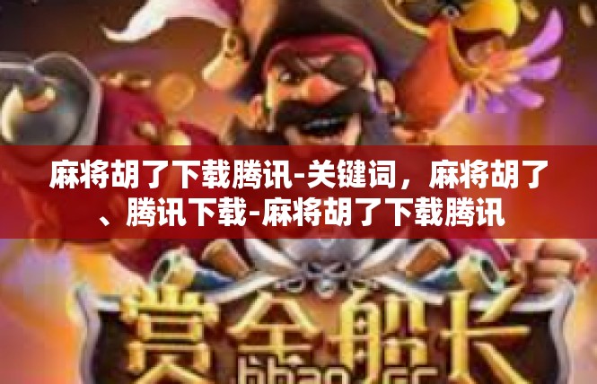 麻将胡了下载腾讯-关键词，麻将胡了、腾讯下载-麻将胡了下载腾讯