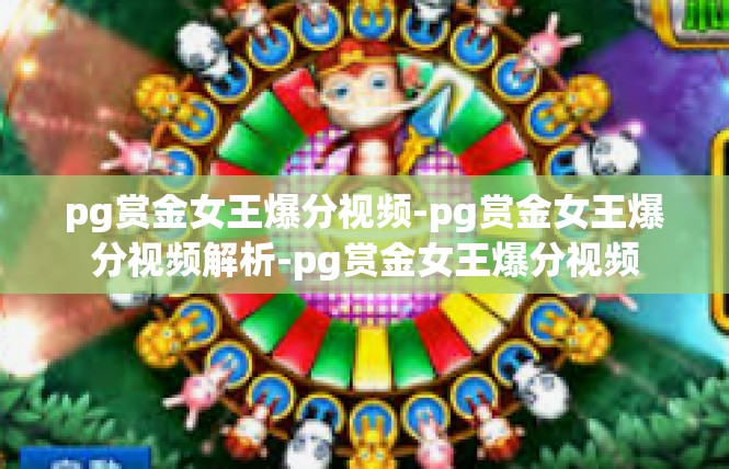 pg赏金女王爆分视频-pg赏金女王爆分视频解析-pg赏金女王爆分视频