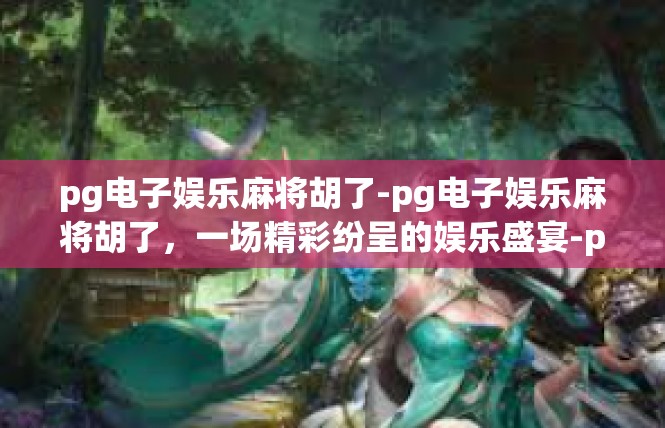 pg电子娱乐麻将胡了-pg电子娱乐麻将胡了，一场精彩纷呈的娱乐盛宴-pg电子娱乐麻将胡了