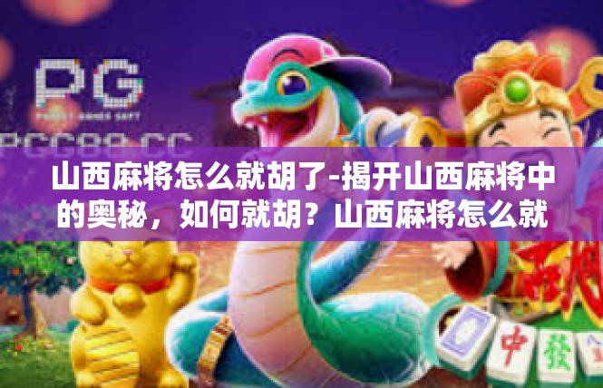 山西麻将怎么就胡了-揭开山西麻将中的奥秘，如何就胡？山西麻将怎么就胡了