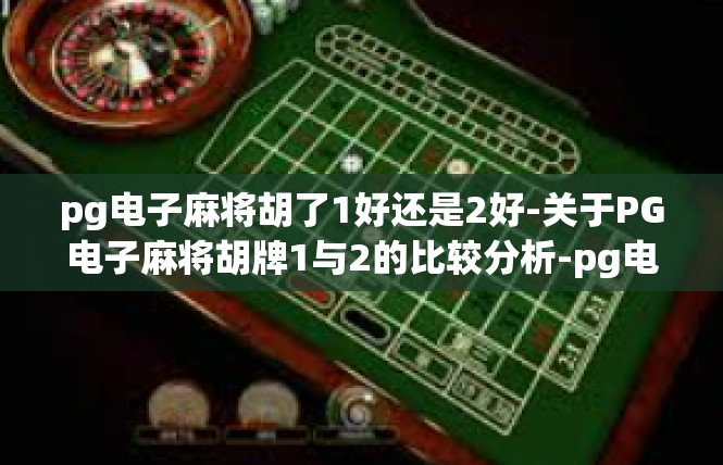 pg电子麻将胡了1好还是2好-关于PG电子麻将胡牌1与2的比较分析-pg电子麻将胡了1好还是2好
