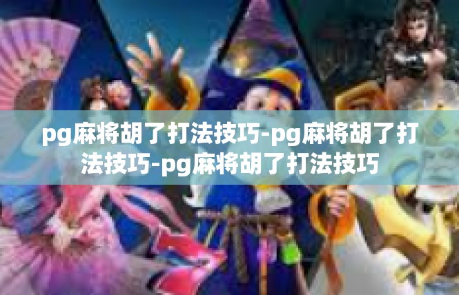 pg麻将胡了打法技巧-pg麻将胡了打法技巧-pg麻将胡了打法技巧