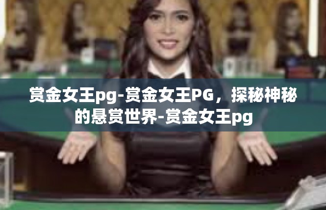 赏金女王pg-赏金女王PG，探秘神秘的悬赏世界-赏金女王pg